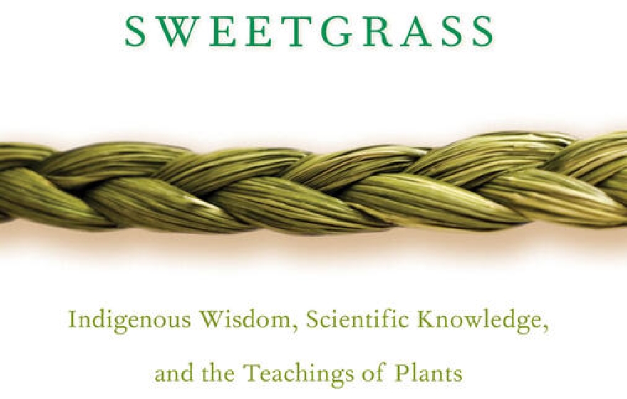 Braiding Sweetgrass: Indigenous Wisdom, Scientific Knowledge, and the Teaching of the Plains. Robin Wall Kimmerer.